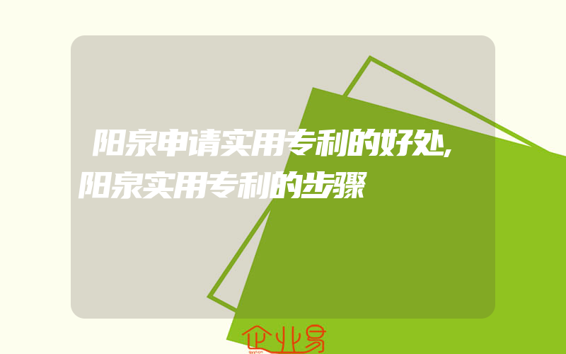 阳泉申请实用专利的好处,阳泉实用专利的步骤