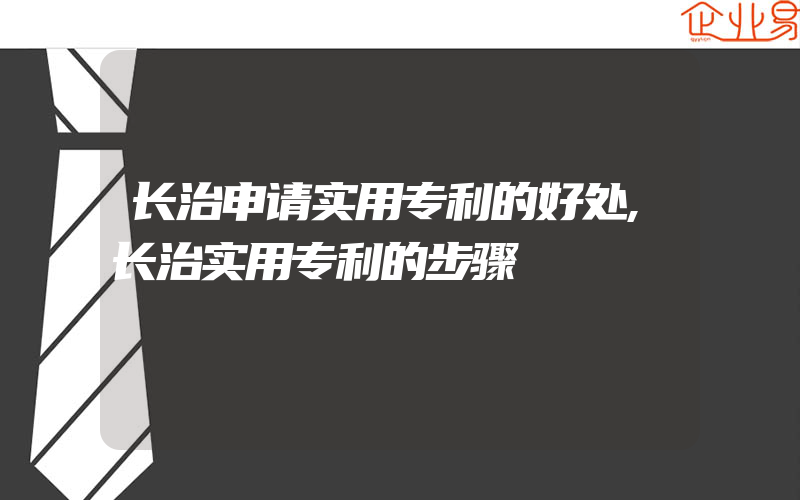 长治申请实用专利的好处,长治实用专利的步骤