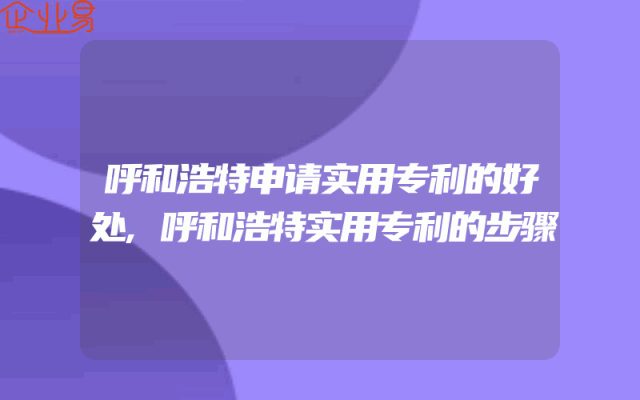 呼和浩特申请实用专利的好处,呼和浩特实用专利的步骤