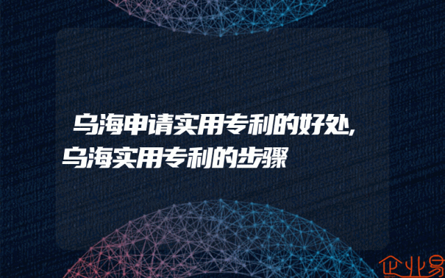 乌海申请实用专利的好处,乌海实用专利的步骤