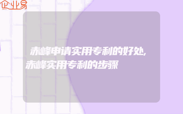 赤峰申请实用专利的好处,赤峰实用专利的步骤