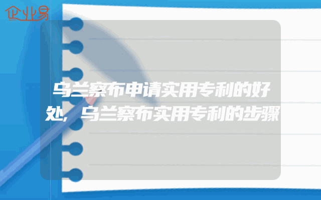 乌兰察布申请实用专利的好处,乌兰察布实用专利的步骤