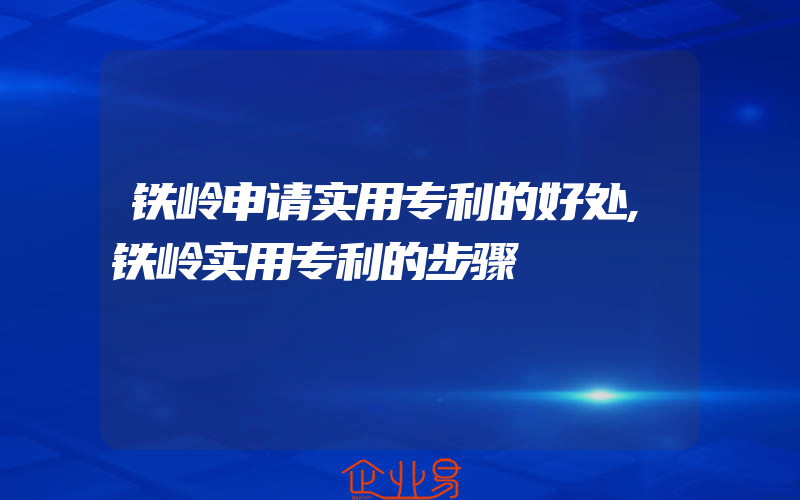 铁岭申请实用专利的好处,铁岭实用专利的步骤