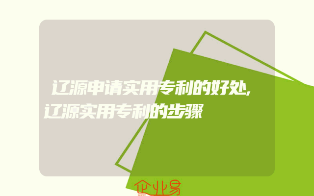 辽源申请实用专利的好处,辽源实用专利的步骤