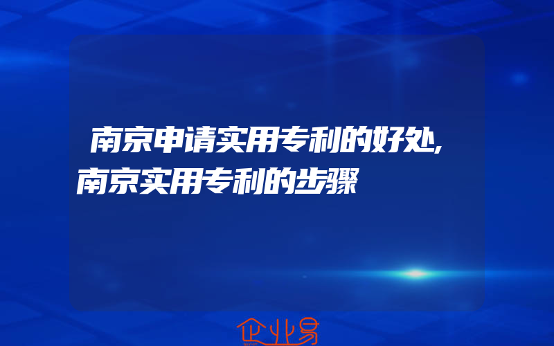 南京申请实用专利的好处,南京实用专利的步骤