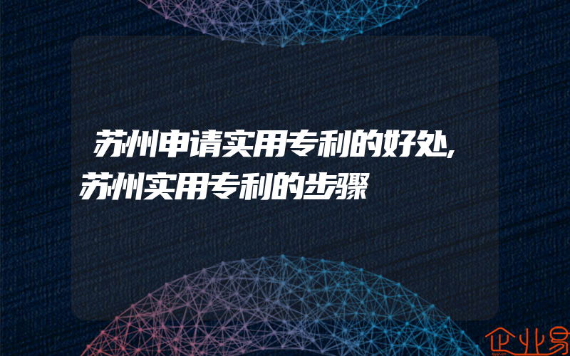 苏州申请实用专利的好处,苏州实用专利的步骤