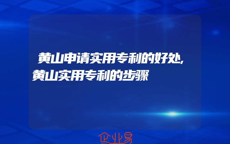 黄山申请实用专利的好处,黄山实用专利的步骤