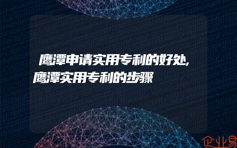 鹰潭申请实用专利的好处,鹰潭实用专利的步骤