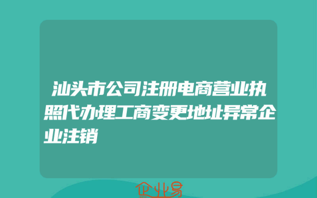 汕头市公司注册电商营业执照代办理工商变更地址异常企业注销