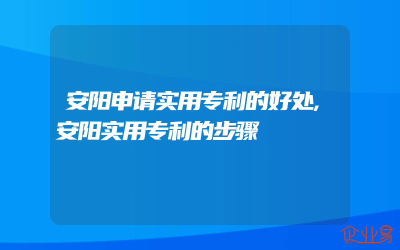 安阳申请实用专利的好处,安阳实用专利的步骤