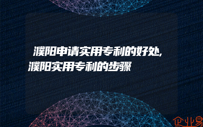 濮阳申请实用专利的好处,濮阳实用专利的步骤