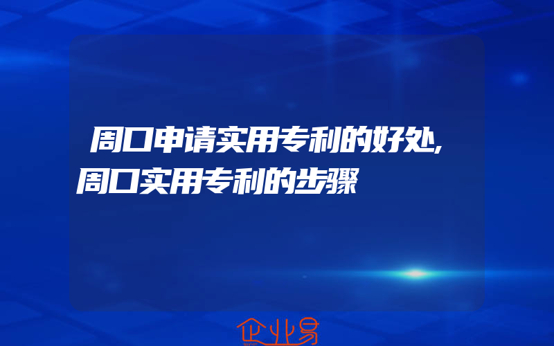 周口申请实用专利的好处,周口实用专利的步骤