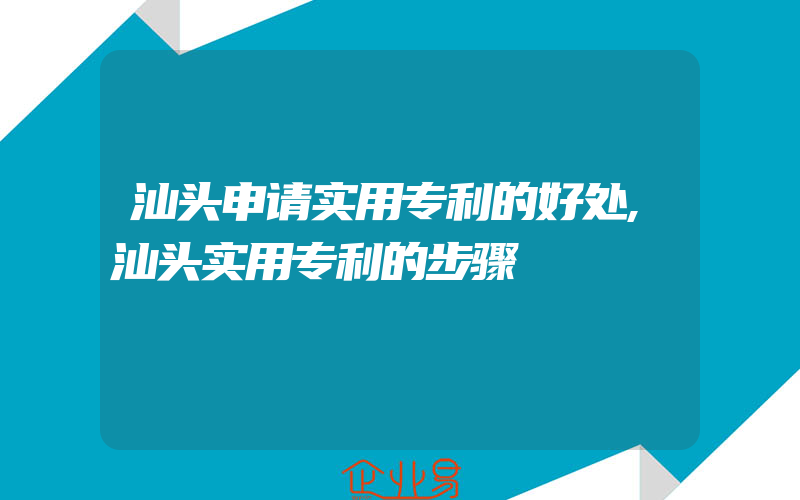 汕头申请实用专利的好处,汕头实用专利的步骤