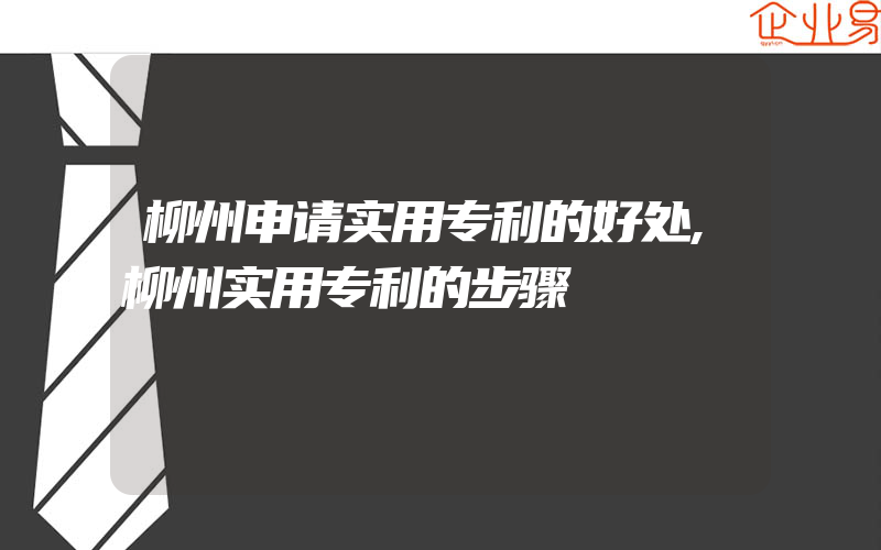 柳州申请实用专利的好处,柳州实用专利的步骤