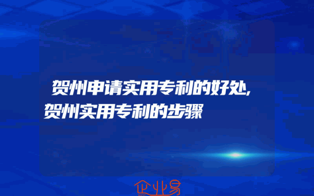 贺州申请实用专利的好处,贺州实用专利的步骤