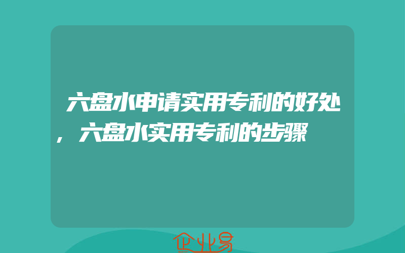 六盘水申请实用专利的好处,六盘水实用专利的步骤