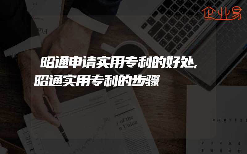 昭通申请实用专利的好处,昭通实用专利的步骤