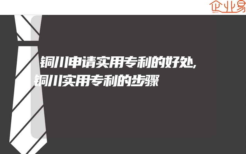 铜川申请实用专利的好处,铜川实用专利的步骤