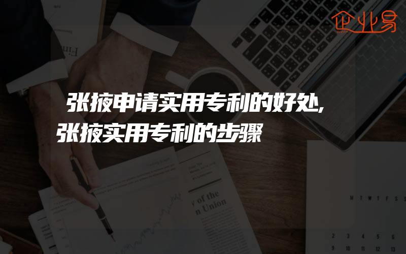 张掖申请实用专利的好处,张掖实用专利的步骤