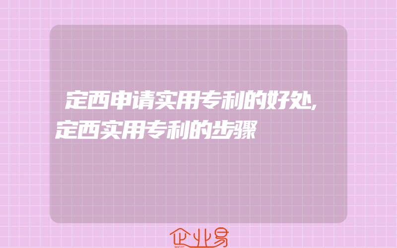 定西申请实用专利的好处,定西实用专利的步骤