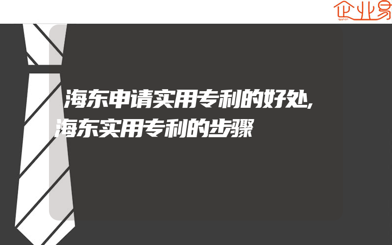 海东申请实用专利的好处,海东实用专利的步骤