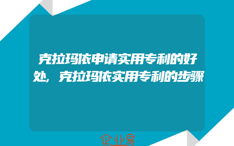 克拉玛依申请实用专利的好处,克拉玛依实用专利的步骤