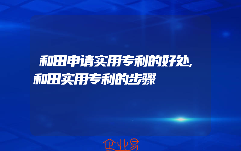 和田申请实用专利的好处,和田实用专利的步骤