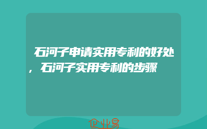 石河子申请实用专利的好处,石河子实用专利的步骤