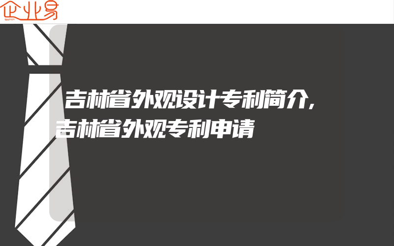 吉林省外观设计专利简介,吉林省外观专利申请