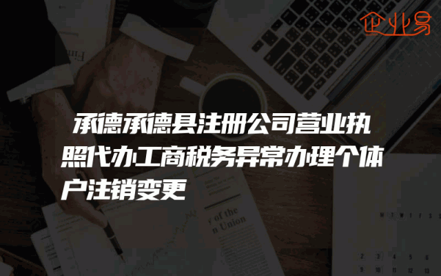 承德承德县注册公司营业执照代办工商税务异常办理个体户注销变更