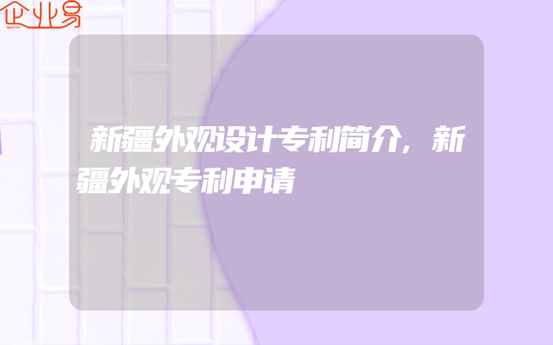 新疆外观设计专利简介,新疆外观专利申请