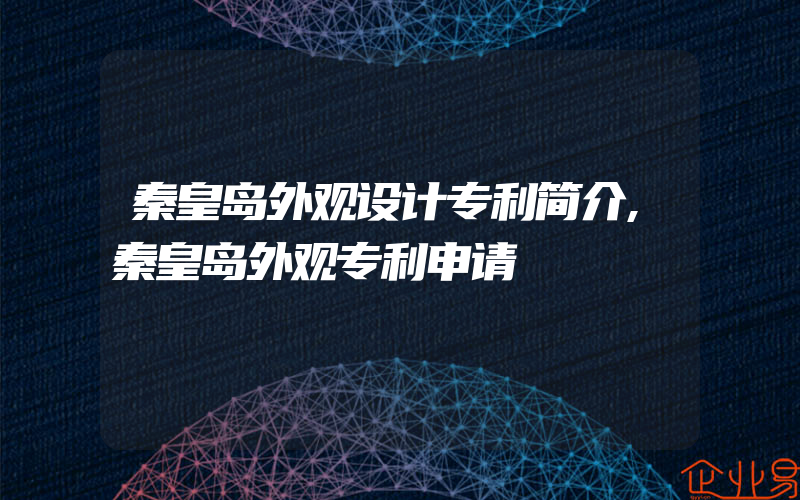 秦皇岛外观设计专利简介,秦皇岛外观专利申请