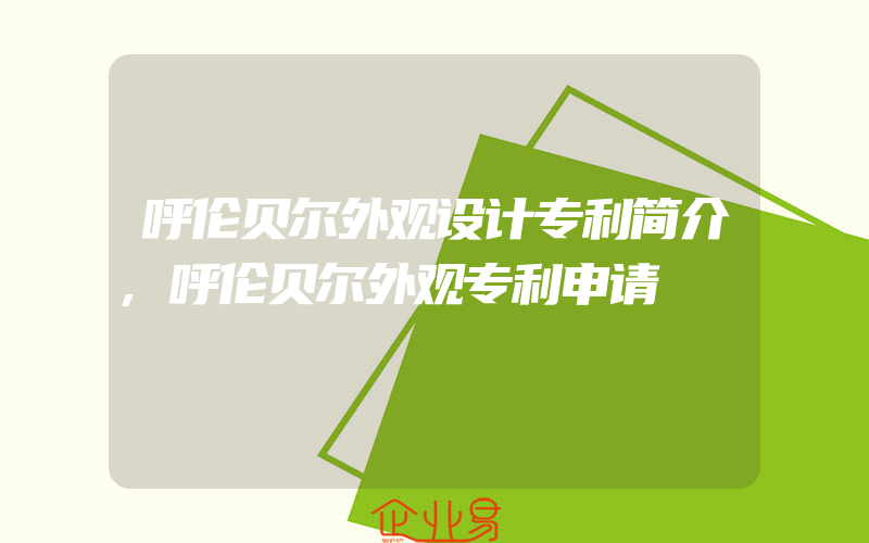 呼伦贝尔外观设计专利简介,呼伦贝尔外观专利申请