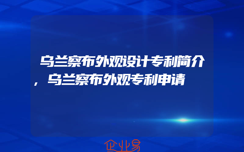 乌兰察布外观设计专利简介,乌兰察布外观专利申请