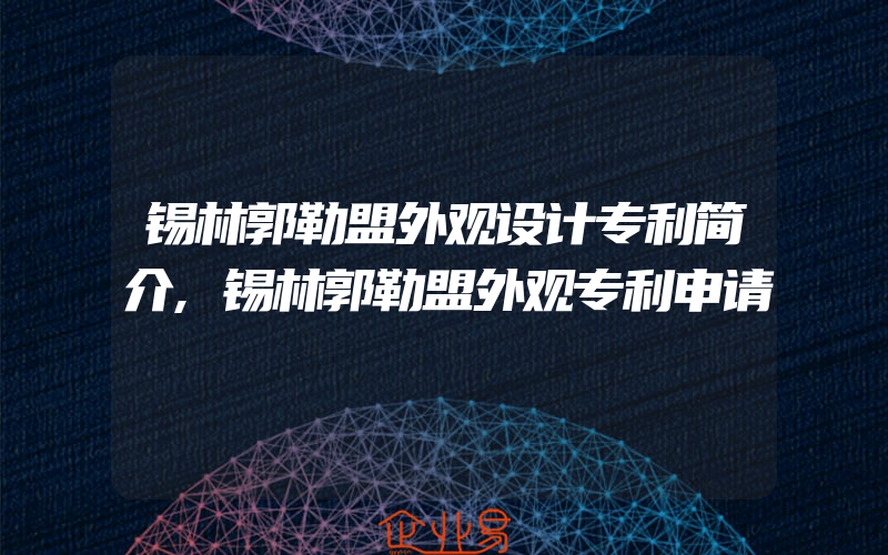 锡林郭勒盟外观设计专利简介,锡林郭勒盟外观专利申请