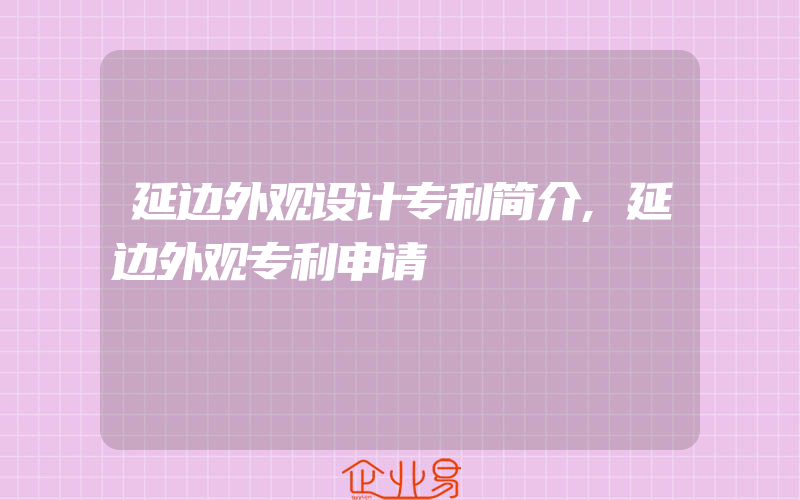 延边外观设计专利简介,延边外观专利申请