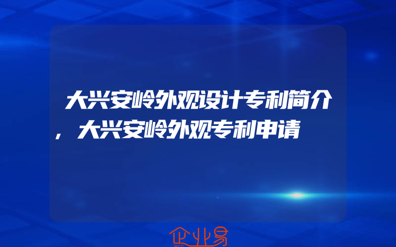 大兴安岭外观设计专利简介,大兴安岭外观专利申请