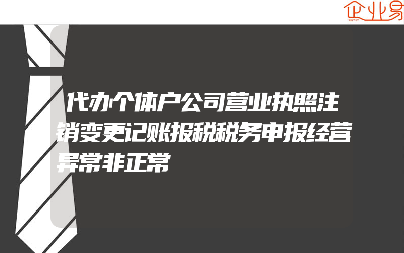 代办个体户公司营业执照注销变更记账报税税务申报经营异常非正常