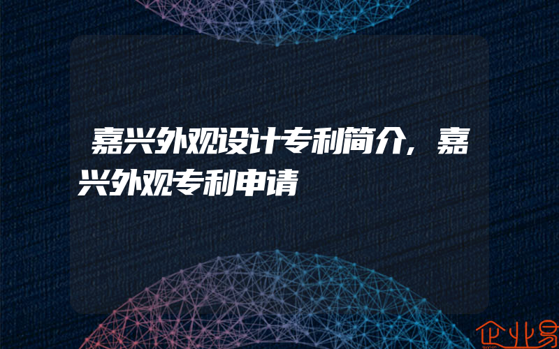 嘉兴外观设计专利简介,嘉兴外观专利申请