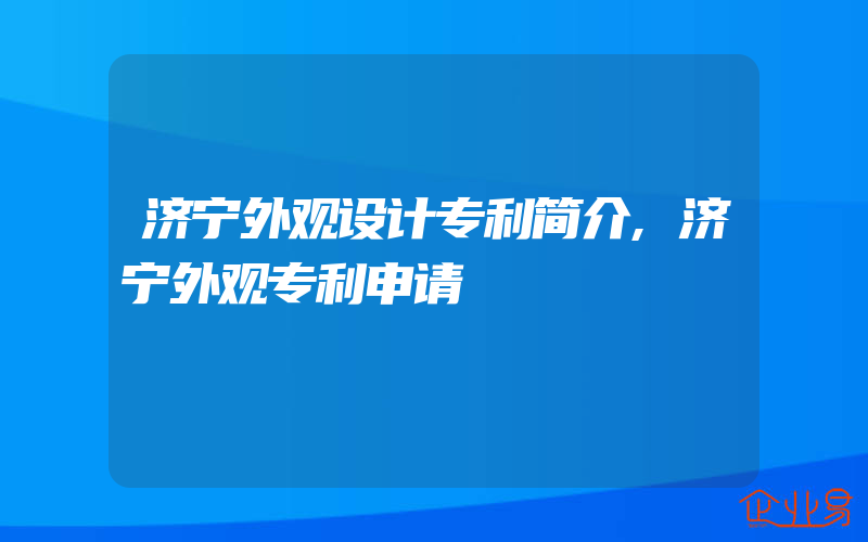 济宁外观设计专利简介,济宁外观专利申请