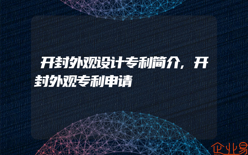 开封外观设计专利简介,开封外观专利申请