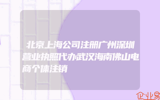 北京上海公司注册广州深圳营业执照代办武汉海南佛山电商个体注销