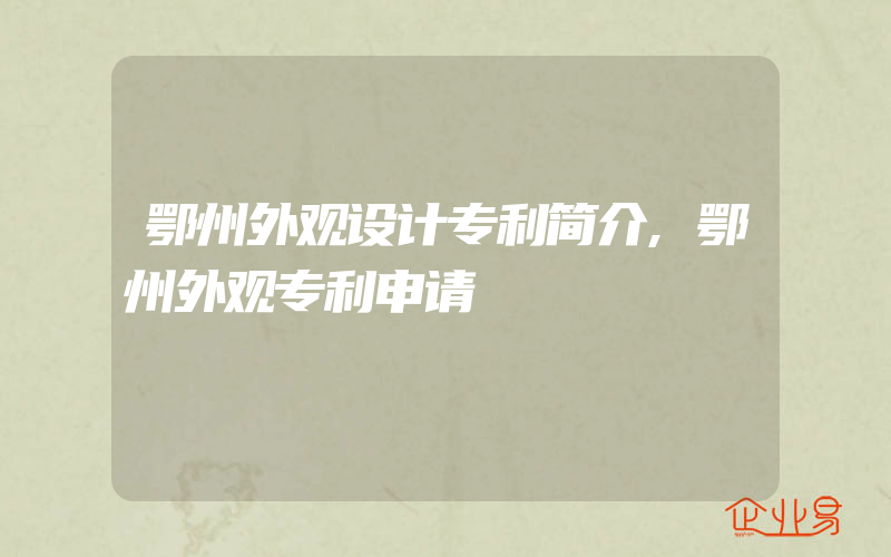 鄂州外观设计专利简介,鄂州外观专利申请