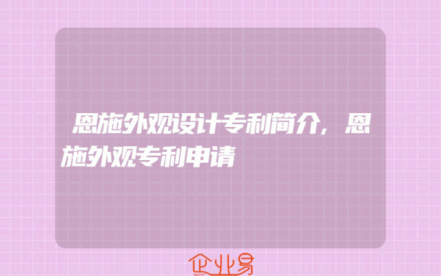 恩施外观设计专利简介,恩施外观专利申请