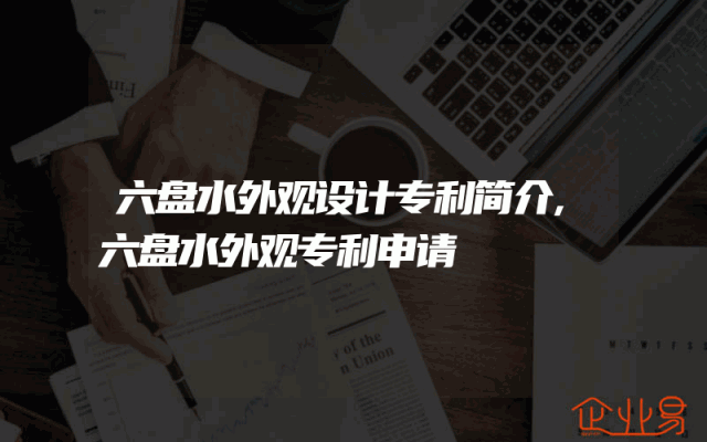 六盘水外观设计专利简介,六盘水外观专利申请