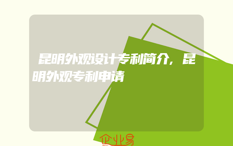 昆明外观设计专利简介,昆明外观专利申请