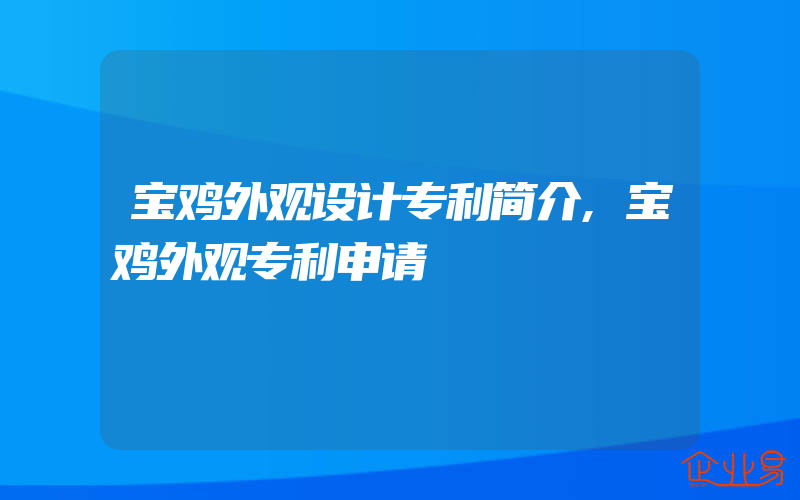 宝鸡外观设计专利简介,宝鸡外观专利申请