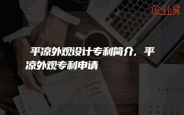 平凉外观设计专利简介,平凉外观专利申请