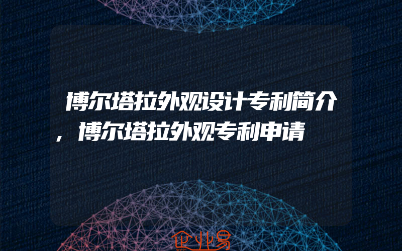 博尔塔拉外观设计专利简介,博尔塔拉外观专利申请