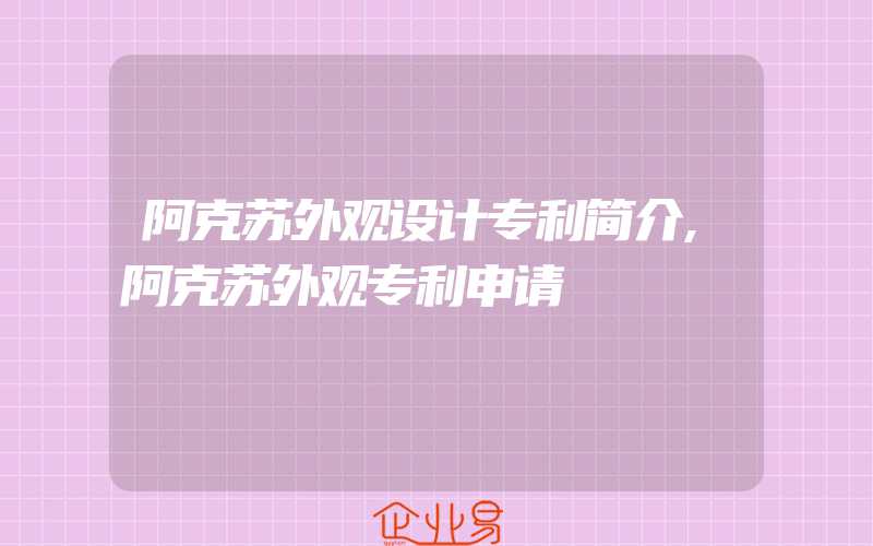 阿克苏外观设计专利简介,阿克苏外观专利申请